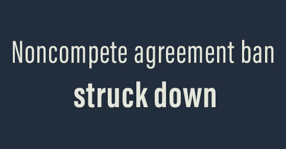 'Noncompete agreement ban struck down.'